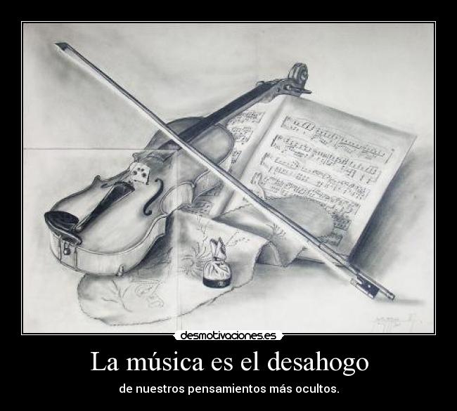 La música es el desahogo - de nuestros pensamientos más ocultos.