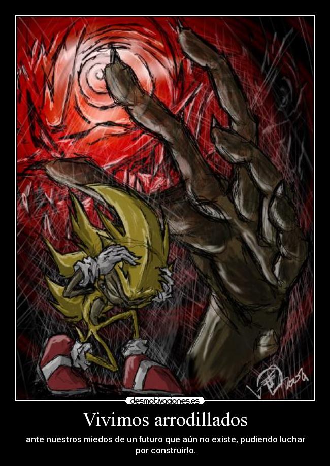 Vivimos arrodillados - ante nuestros miedos de un futuro que aún no existe, pudiendo luchar
por construirlo.