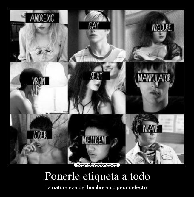 Ponerle etiqueta a todo - la naturaleza del hombre y su peor defecto.