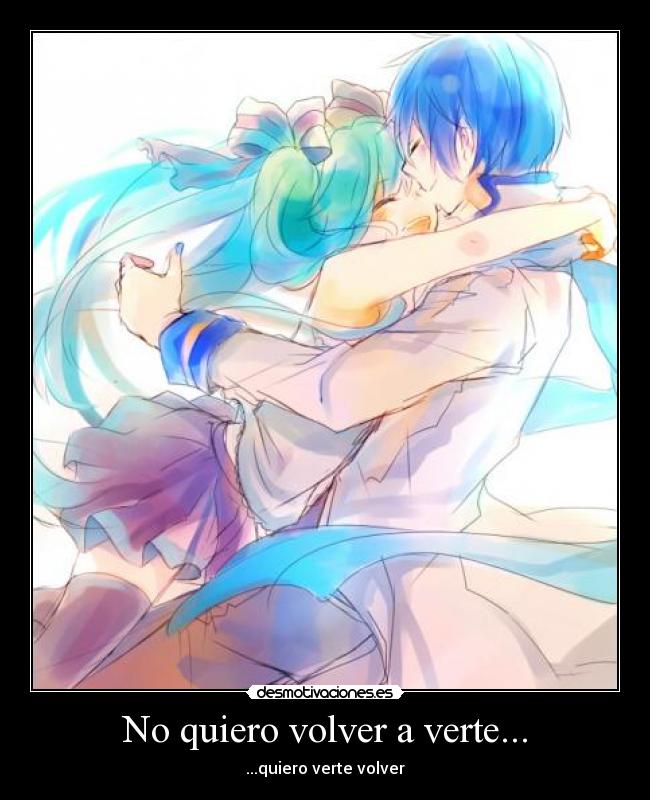No quiero volver a verte... - ...quiero verte volver