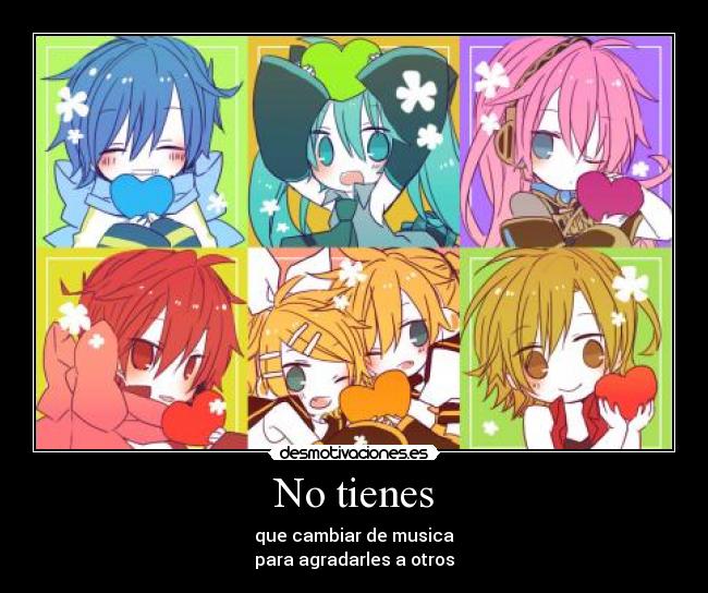 No tienes - que cambiar de musica
para agradarles a otros