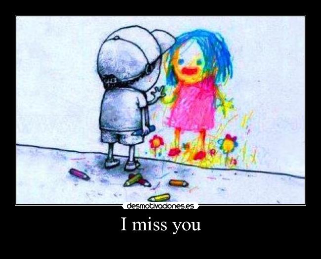 I miss you -
