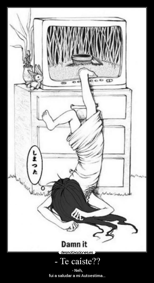 - Te caíste?? - - Neh,
fui a saludar a mi Autoestima...