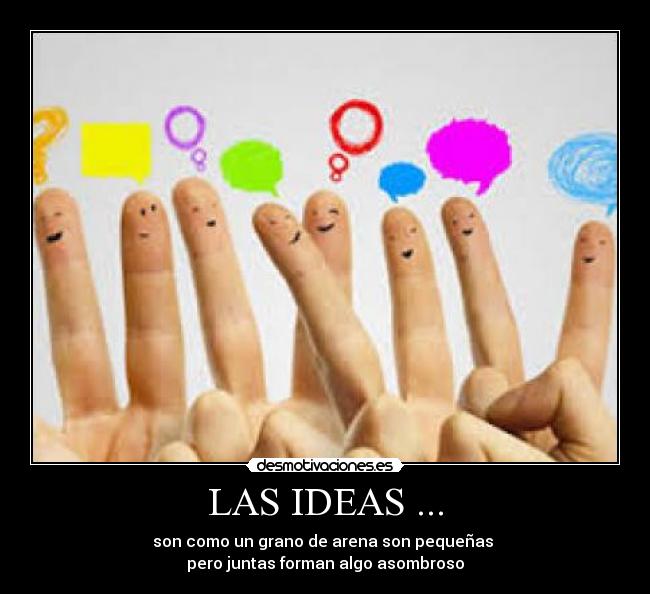 LAS IDEAS ... - son como un grano de arena son pequeñas
pero juntas forman algo asombroso