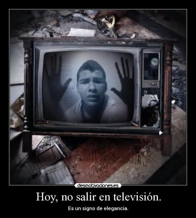 Hoy, no salir en televisión. - Es un signo de elegancia.