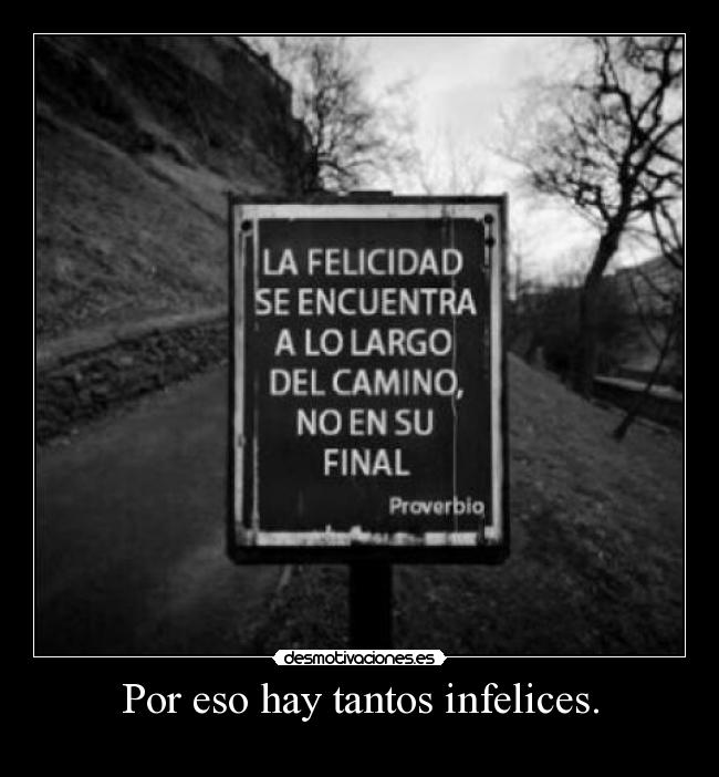 Por eso hay tantos infelices. -