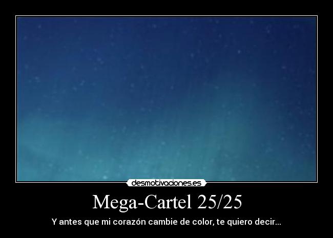 Mega-Cartel 25/25 - Y antes que mi corazón cambie de color, te quiero decir...