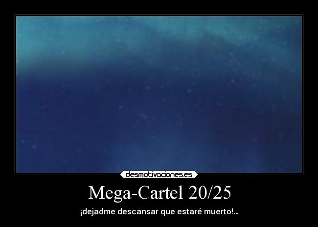 Mega-Cartel 20/25 - ¡dejadme descansar que estaré muerto!…