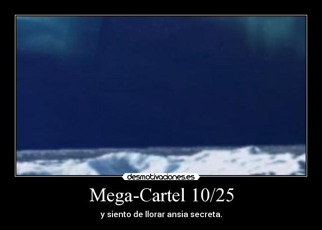 Mega-Cartel 10/25 - y siento de llorar ansia secreta.