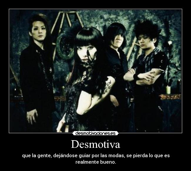 Desmotiva - que la gente, dejándose guiar por las modas, se pierda lo que es realmente bueno.