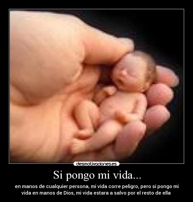 Si pongo mi vida... - en manos de cualquier persona, mi vida corre peligro, pero si pongo mi
vida en manos de Dios, mi vida estara a salvo por el resto de ella ♥