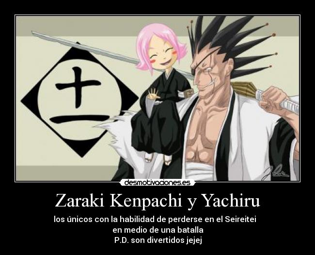 Zaraki Kenpachi y Yachiru - los únicos con la habilidad de perderse en el Seireitei
en medio de una batalla
P.D. son divertidos jejej