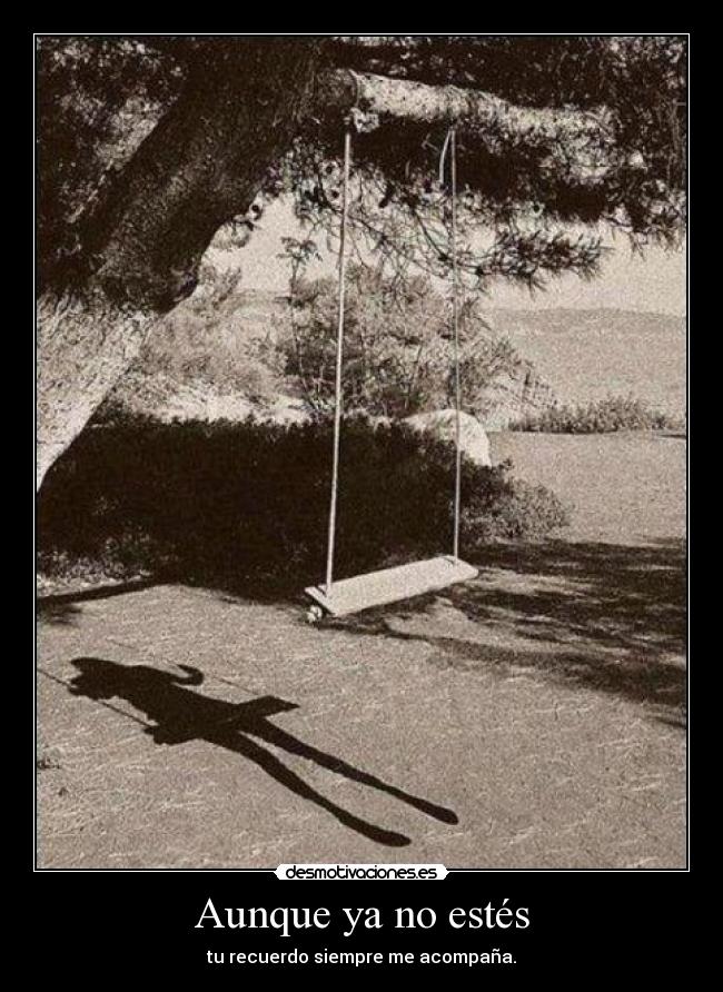 Aunque ya no estés - tu recuerdo siempre me acompaña.
