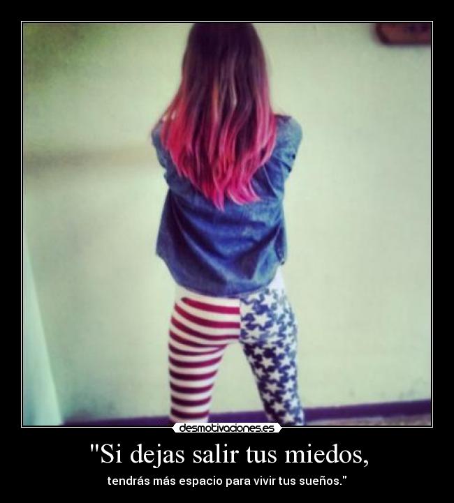 Si dejas salir tus miedos, - tendrás más espacio para vivir tus sueños.