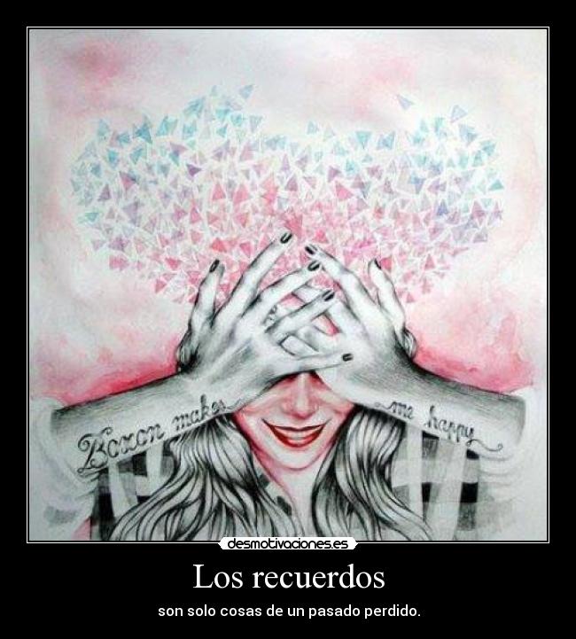 Los recuerdos - son solo cosas de un pasado perdido.