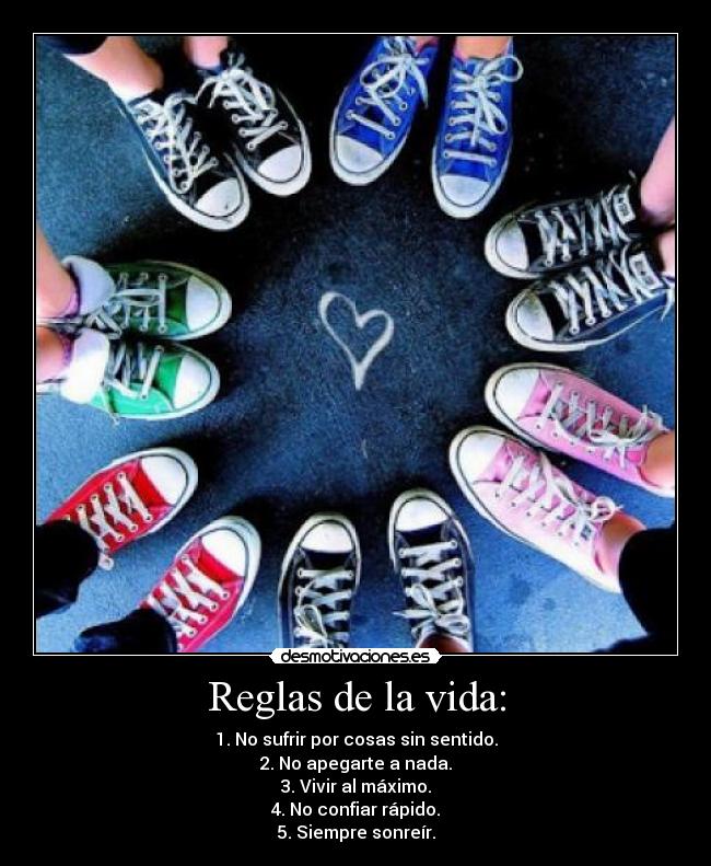 Reglas de la vida: - 1. No sufrir por cosas sin sentido.
2. No apegarte a nada.
3. Vivir al máximo.
4. No confiar rápido.
5. Siempre sonreír.