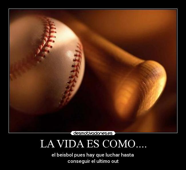 LA VIDA ES COMO.... - el beisbol pues hay que luchar hasta
conseguir el ultimo out