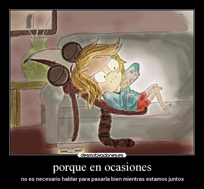 porque en ocasiones - no es necesario hablar para pasarla bien mientras estamos juntos