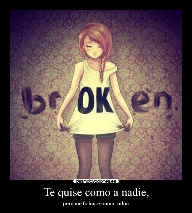 Te quise como a nadie, - pero me fallaste como todos.