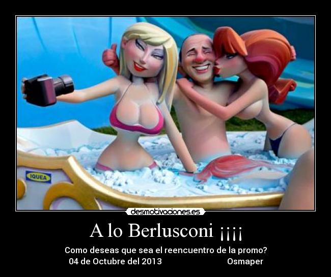 A lo Berlusconi ¡¡¡¡ - Como deseas que sea el reencuentro de la promo?
04 de Octubre del 2013 Osmaper