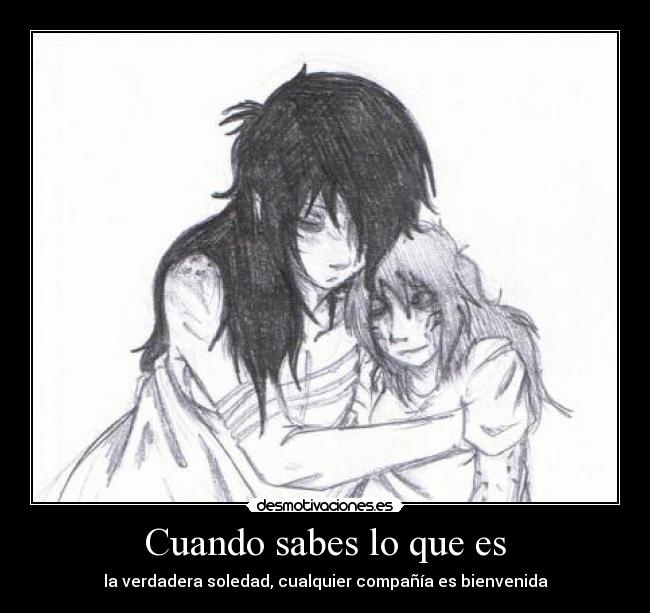 Cuando sabes lo que es - la verdadera soledad, cualquier compañía es bienvenida