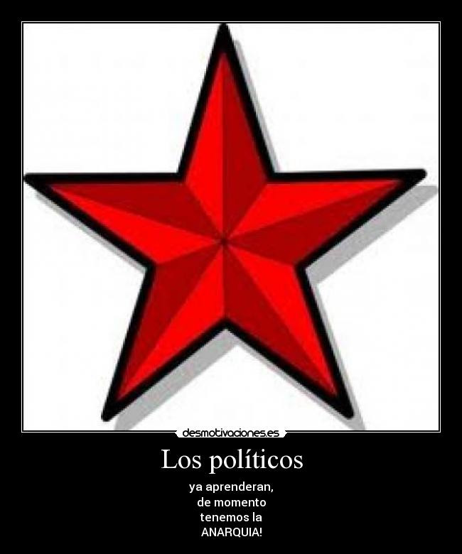 Los políticos - ya aprenderan,
de momento
tenemos la
ANARQUIA!