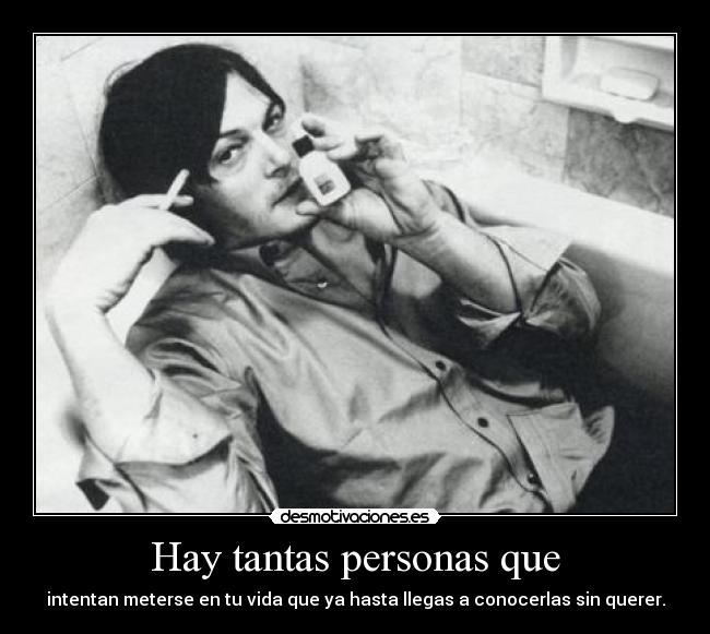 Hay tantas personas que - intentan meterse en tu vida que ya hasta llegas a conocerlas sin querer.