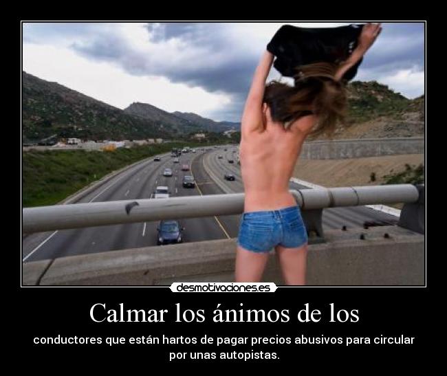 Calmar los ánimos de los - conductores que están hartos de pagar precios abusivos para circular
por unas autopistas.