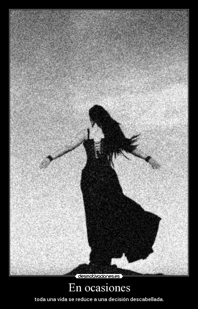 En ocasiones - toda una vida se reduce a una decisión descabellada.