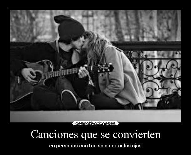 Canciones que se convierten - en personas con tan solo cerrar los ojos.