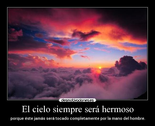 El cielo siempre será hermoso - porque éste jamás será tocado completamente por la mano del hombre.