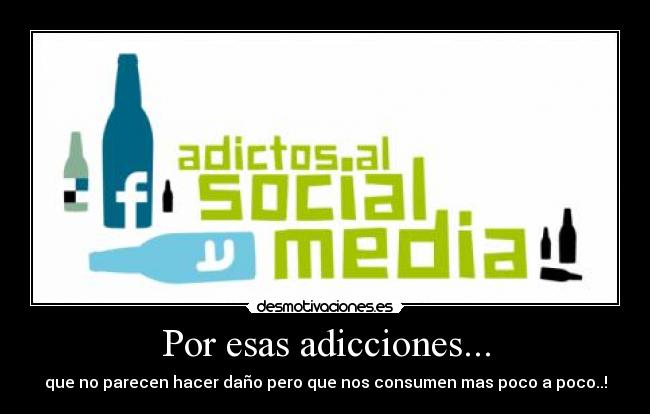 Por esas adicciones... - que no parecen hacer daño pero que nos consumen mas poco a poco..!