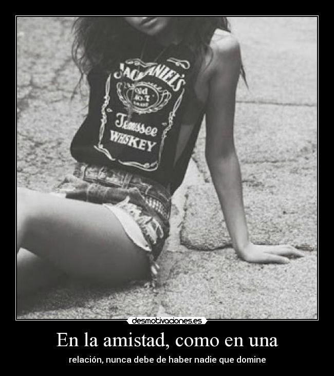 En la amistad, como en una - relación, nunca debe de haber nadie que domine