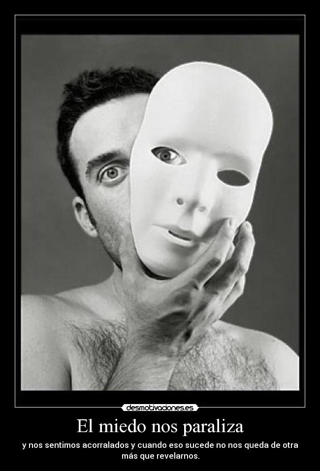 El miedo nos paraliza - y nos sentimos acorralados y cuando eso sucede no nos queda de otra
más que revelarnos.
