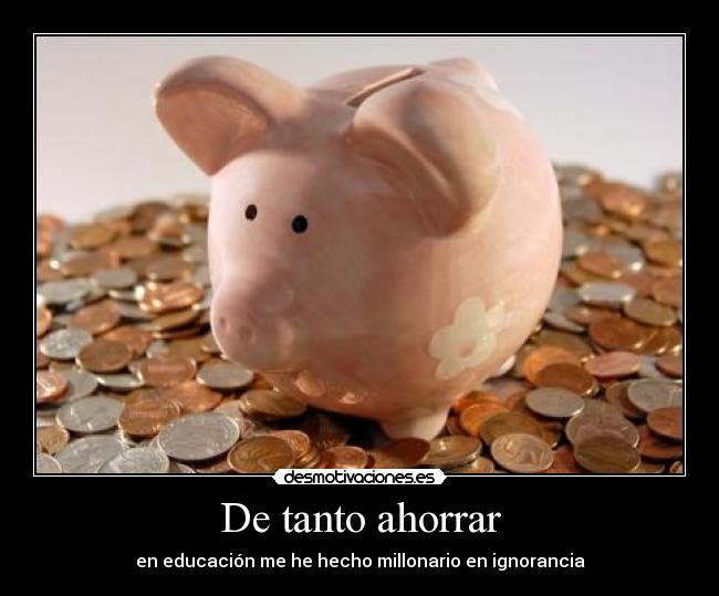 carteles tanto ahorrar educacion hecho millonario ignorancia welmfao desmotivaciones