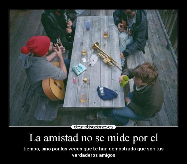 La amistad no se mide por el - tiempo, sino por las veces que te han demostrado que son tus verdaderos amigos