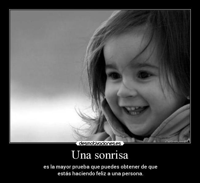 Una sonrisa - es la mayor prueba que puedes obtener de que
estás haciendo feliz a una persona.