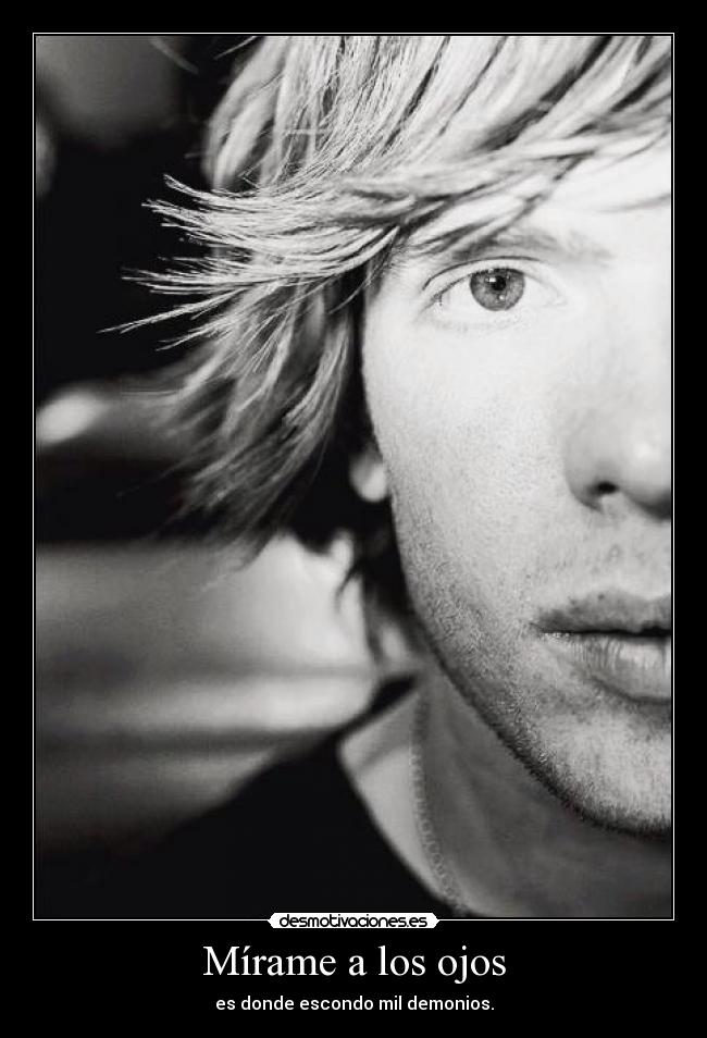 Mírame a los ojos - es donde escondo mil demonios.