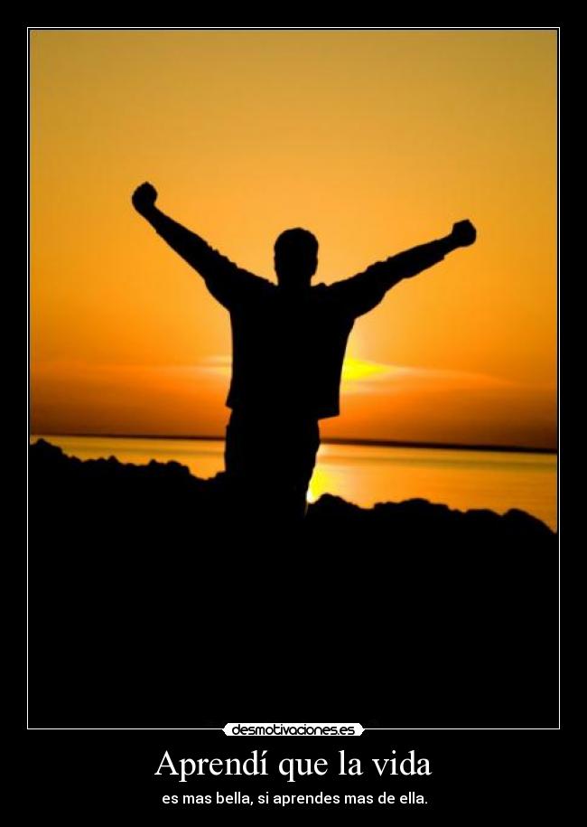 Aprendí que la vida - es mas bella, si aprendes mas de ella.