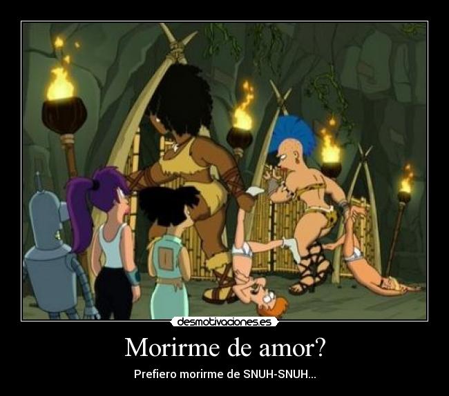 Morirme de amor? - Prefiero morirme de SNUH-SNUH...
