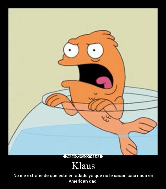 Klaus - No me extrañe de que este enfadado ya que no le sacan casi nada en American dad.