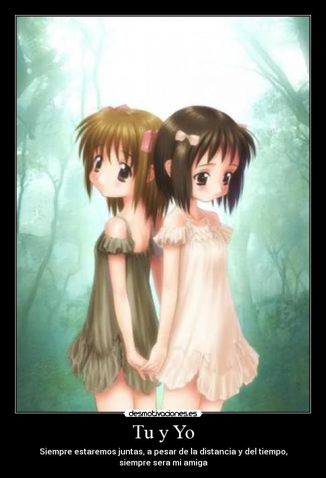 Tu y Yo - Siempre estaremos juntas, a pesar de la distancia y del tiempo,
siempre sera mi amiga