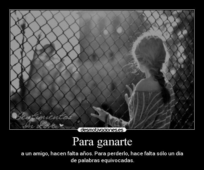 Para ganarte - a un amigo, hacen falta años. Para perderlo, hace falta sólo un día
de palabras equivocadas.