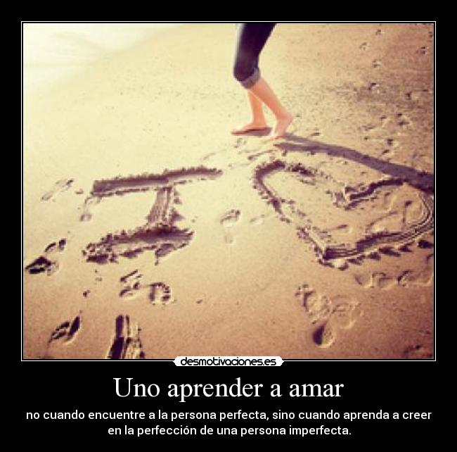 Uno aprender a amar - no cuando encuentre a la persona perfecta, sino cuando aprenda a creer
en la perfección de una persona imperfecta.
