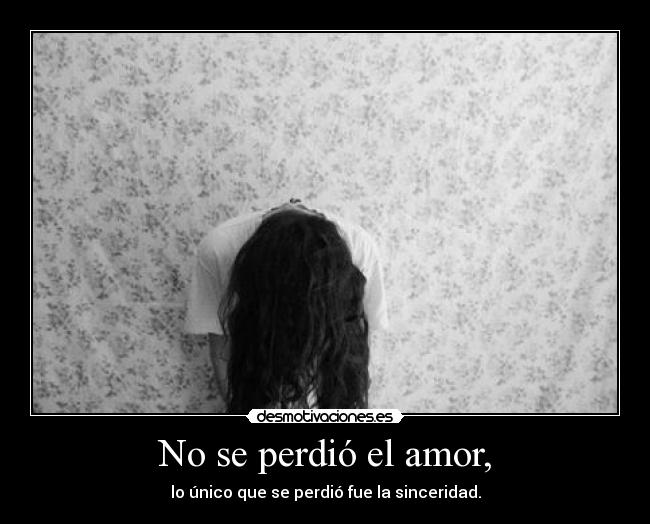 No se perdió el amor, - lo único que se perdió fue la sinceridad.
