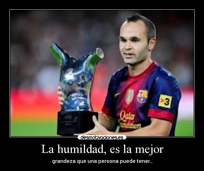 La humildad, es la mejor - grandeza que una persona puede tener..