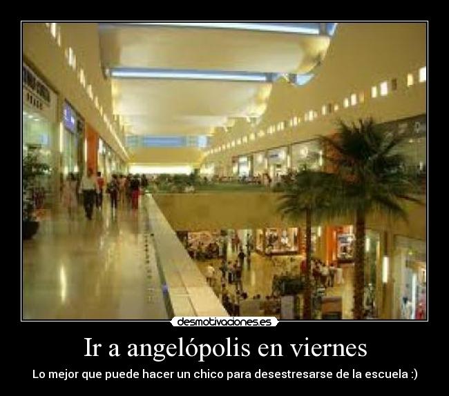 Ir a angelópolis en viernes - Lo mejor que puede hacer un chico para desestresarse de la escuela :)