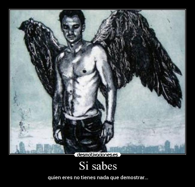 Si sabes - quien eres no tienes nada que demostrar...
