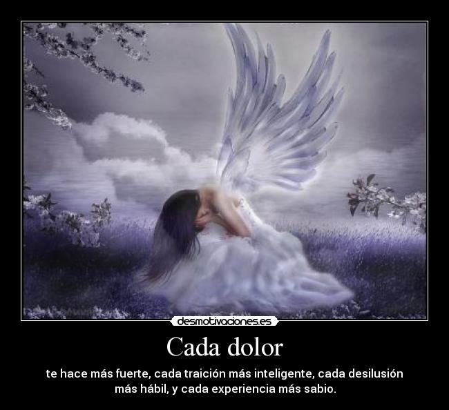 Cada dolor - te hace más fuerte, cada traición más inteligente, cada desilusión
más hábil, y cada experiencia más sabio.