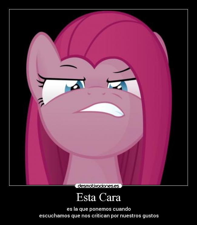 Esta Cara - es la que ponemos cuando
escuchamos que nos critican por nuestros gustos